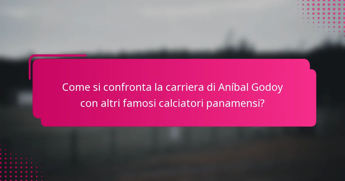 Come si confronta la carriera di Aníbal Godoy con altri famosi calciatori panamensi?