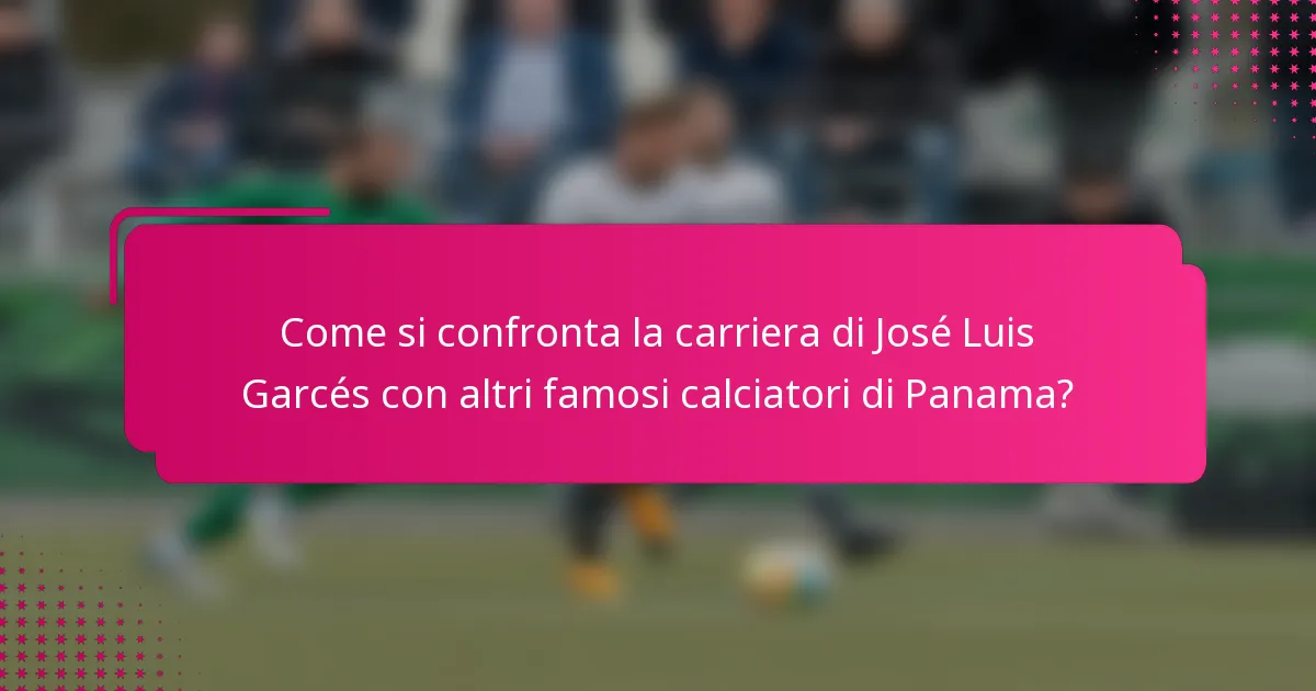 Come si confronta la carriera di José Luis Garcés con altri famosi calciatori di Panama?