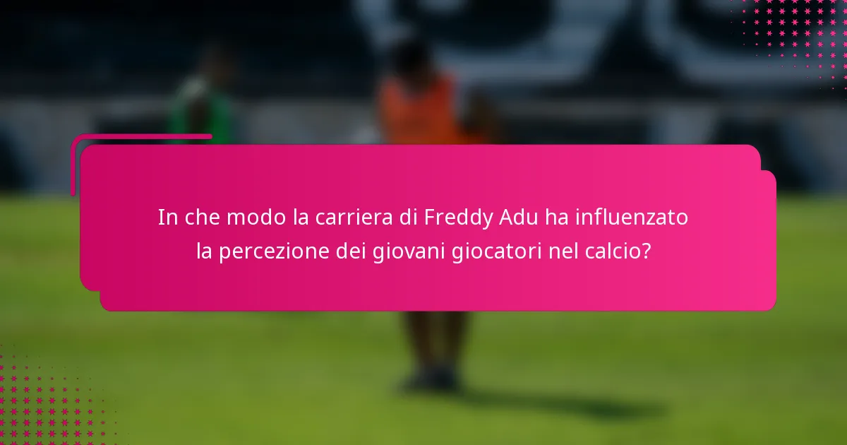 In che modo la carriera di Freddy Adu ha influenzato la percezione dei giovani giocatori nel calcio?