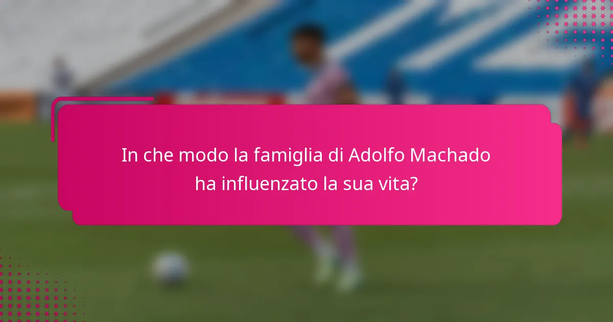 In che modo la famiglia di Adolfo Machado ha influenzato la sua vita?