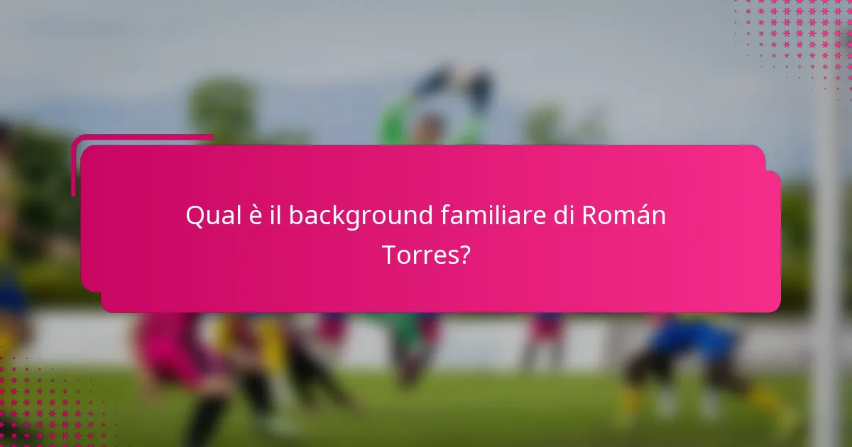 Qual è il background familiare di Román Torres?
