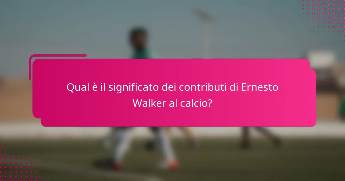 Qual è il significato dei contributi di Ernesto Walker al calcio?
