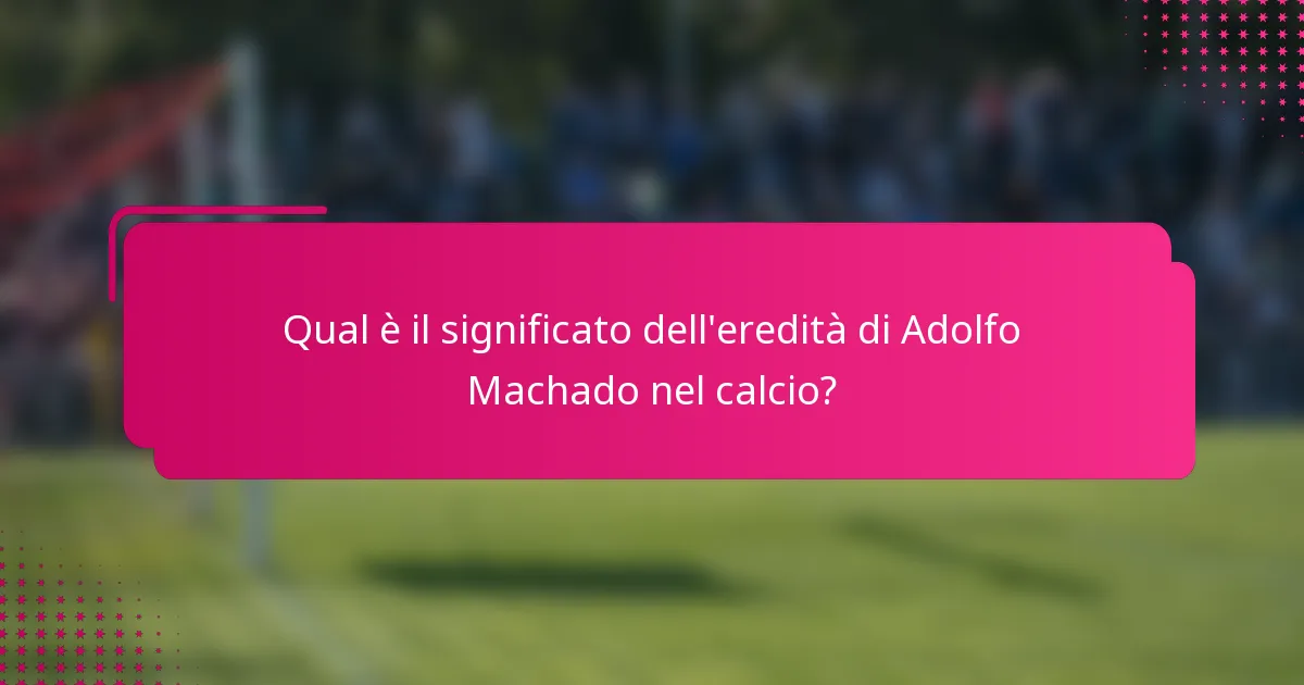 Qual è il significato dell'eredità di Adolfo Machado nel calcio?