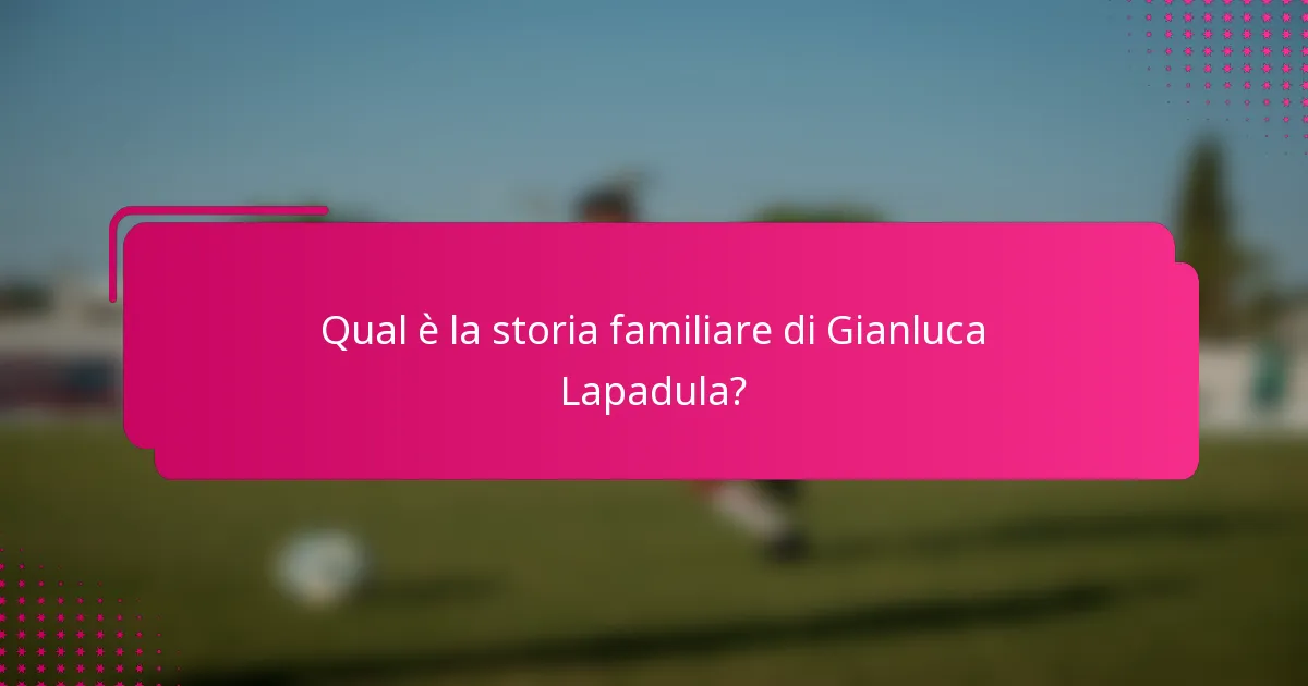Qual è la storia familiare di Gianluca Lapadula?