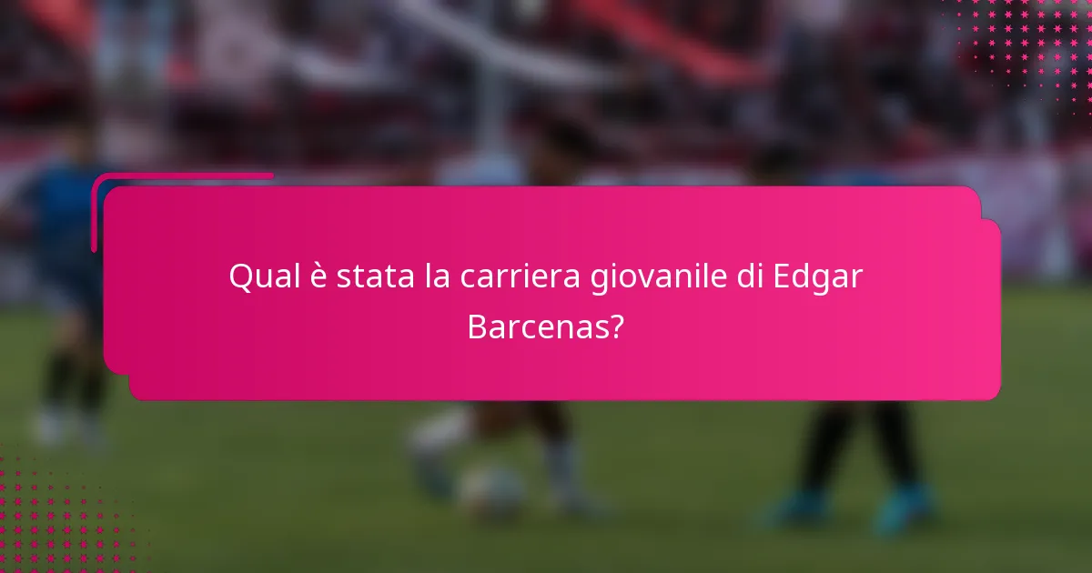 Qual è stata la carriera giovanile di Edgar Barcenas?