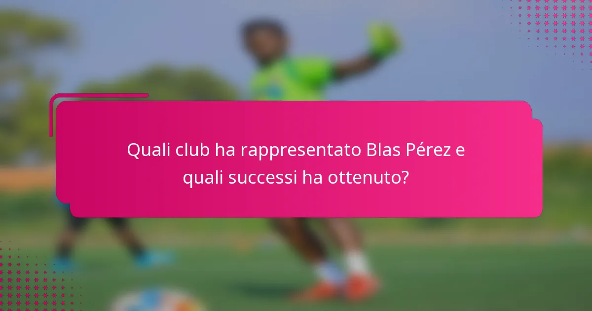 Quali club ha rappresentato Blas Pérez e quali successi ha ottenuto?
