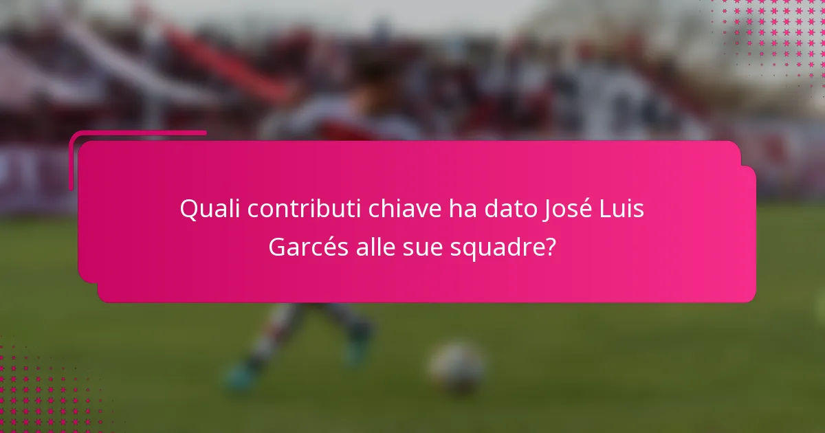 Quali contributi chiave ha dato José Luis Garcés alle sue squadre?