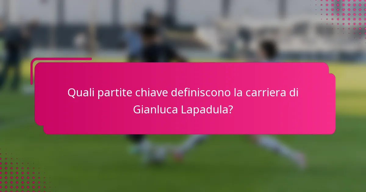 Quali partite chiave definiscono la carriera di Gianluca Lapadula?