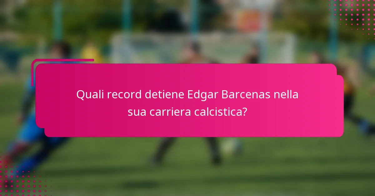 Quali record detiene Edgar Barcenas nella sua carriera calcistica?