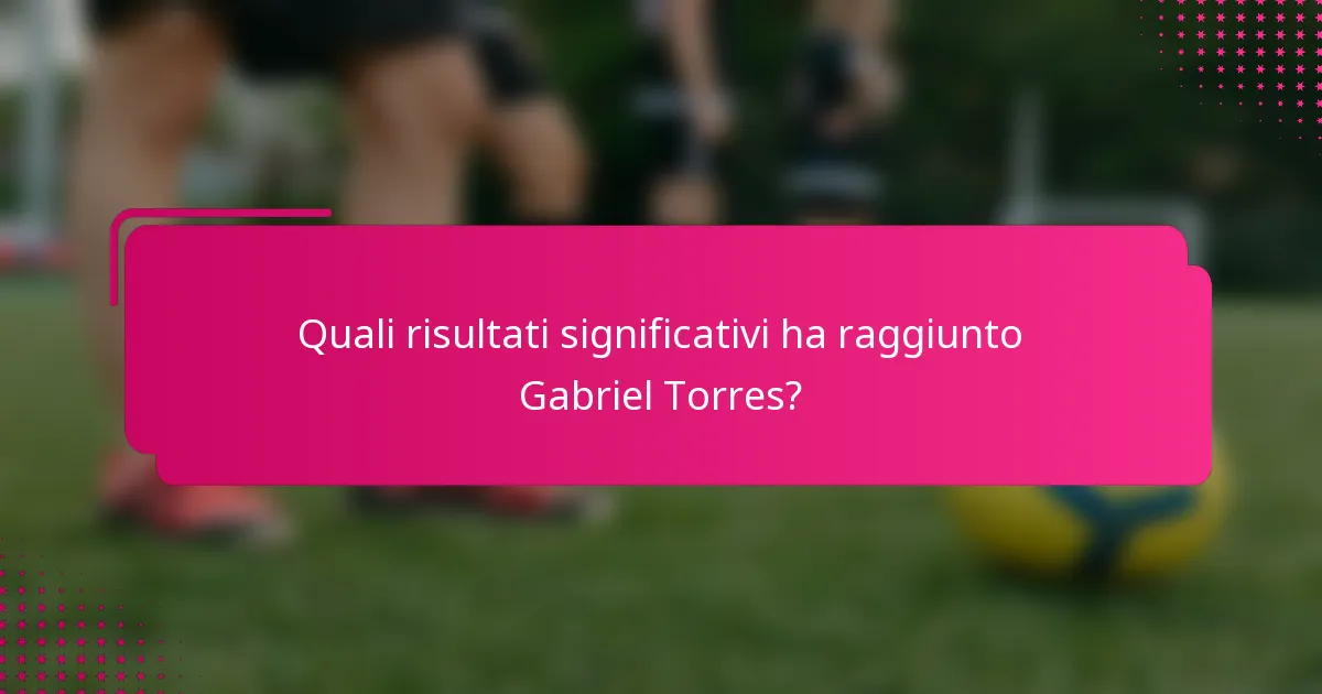 Quali risultati significativi ha raggiunto Gabriel Torres?