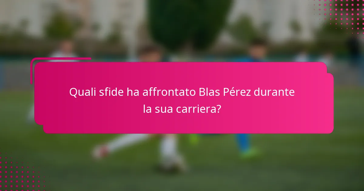 Quali sfide ha affrontato Blas Pérez durante la sua carriera?