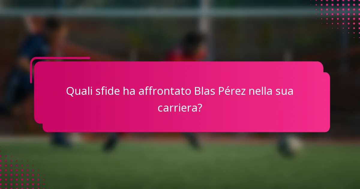 Quali sfide ha affrontato Blas Pérez nella sua carriera?
