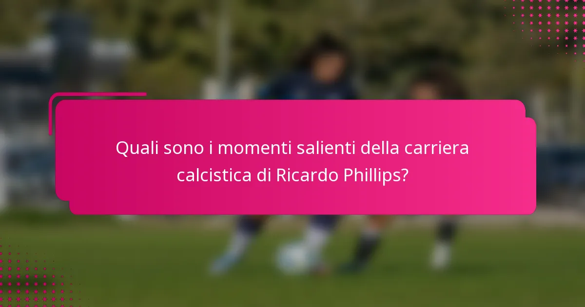 Quali sono i momenti salienti della carriera calcistica di Ricardo Phillips?