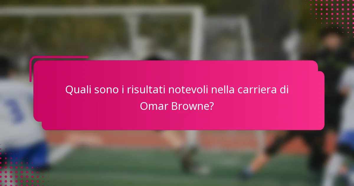 Quali sono i risultati notevoli nella carriera di Omar Browne?