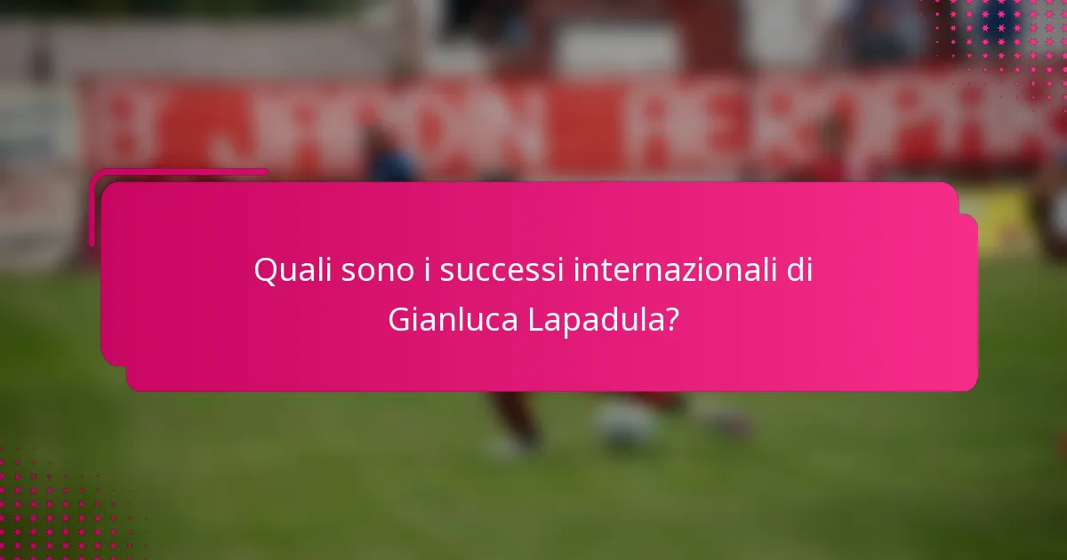 Quali sono i successi internazionali di Gianluca Lapadula?