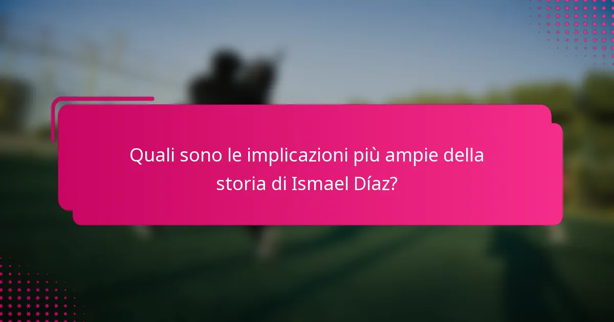 Quali sono le implicazioni più ampie della storia di Ismael Díaz?