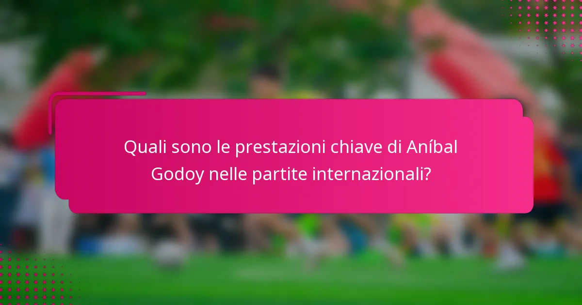 Quali sono le prestazioni chiave di Aníbal Godoy nelle partite internazionali?